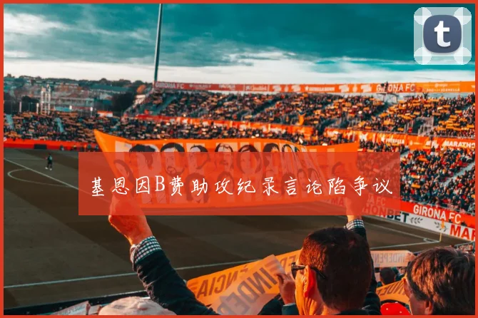 基恩因B费助攻纪录言论陷争议