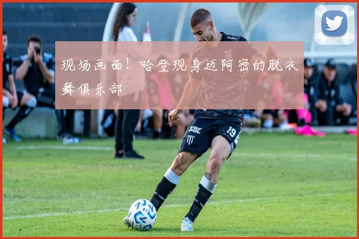 现场画面！哈登现身迈阿密的脱衣舞俱乐部