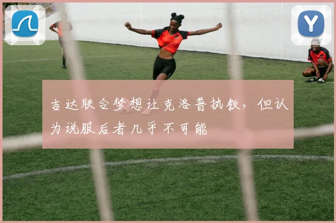 吉达联合梦想让克洛普执教，但认为说服后者几乎不可能