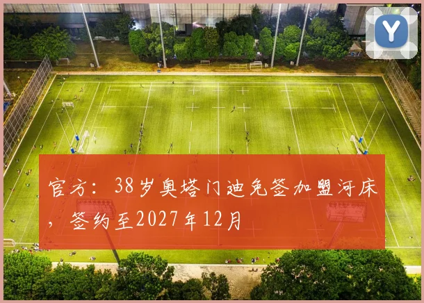 官方：38岁奥塔门迪免签加盟河床，签约至2027年12月
